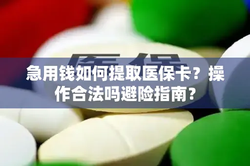 急用钱如何提取医保卡？操作合法吗避险指南？